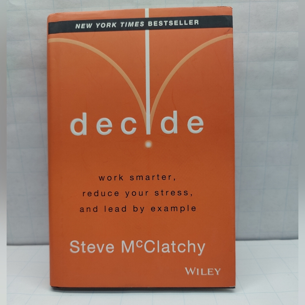 Decide Work Smarter, Reduce Your Stress And Lead by Example By Steve McClatchy